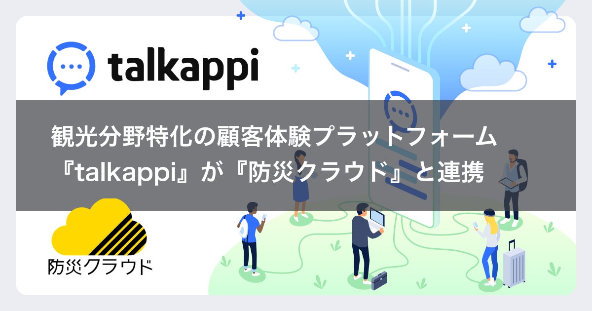 多言語の災害情報をリアルタイムにプッシュ配信！観光分野特化の顧客体験プラットフォーム『talkappi』が『防災クラウド』と連携