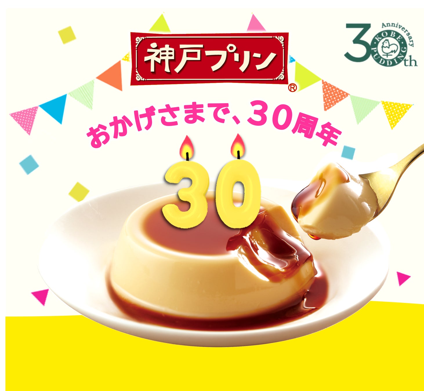 これからも、ずっと、いつまでも。「おいしさ」と「よろこび」をつなぎます。おかげさまで、「神戸プリン」発売30周年