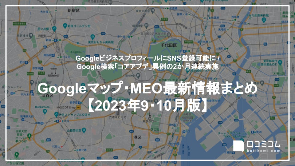 GoogleビジネスプロフィールでSNS登録が可能に：最新の「Googleマップ・MEO」情報レポート【2023年9〜10月版】を口コミコムが公開