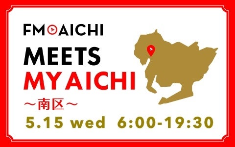5月15日(水)は一日まるごと名古屋市南区特集！「FM AICHI “MEETS MY AICHI” ～南区～」