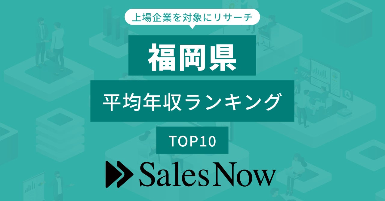 【福岡県】上場企業平均年収ランキングTOP10！／SalesNow DBレポート
