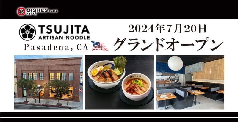米国「つけ麺 つじ田」6店舗目「TSUJITA Artisan Noodle Pasadena, CA」が、2024年7月20日 (土) グランドオープン！【オイシーズグループ米国内14店舗目】