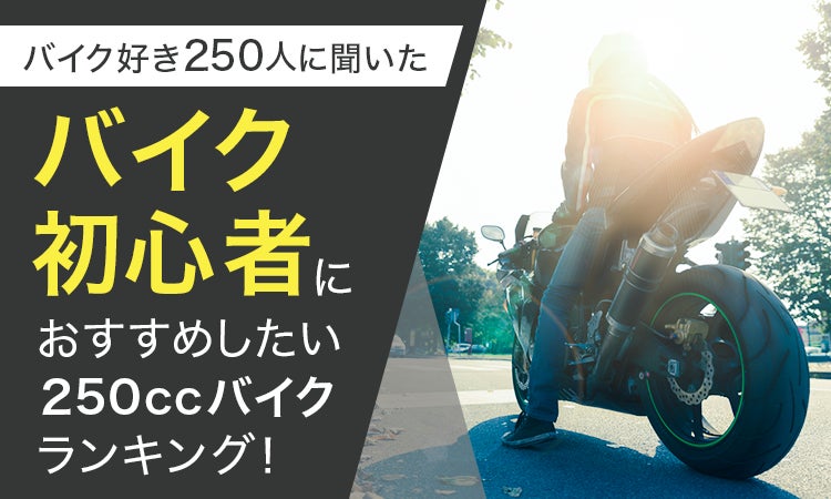 【バイク好き250人に聞いた】バイク初心者におすすめしたい250cc以下のバイクランキング！