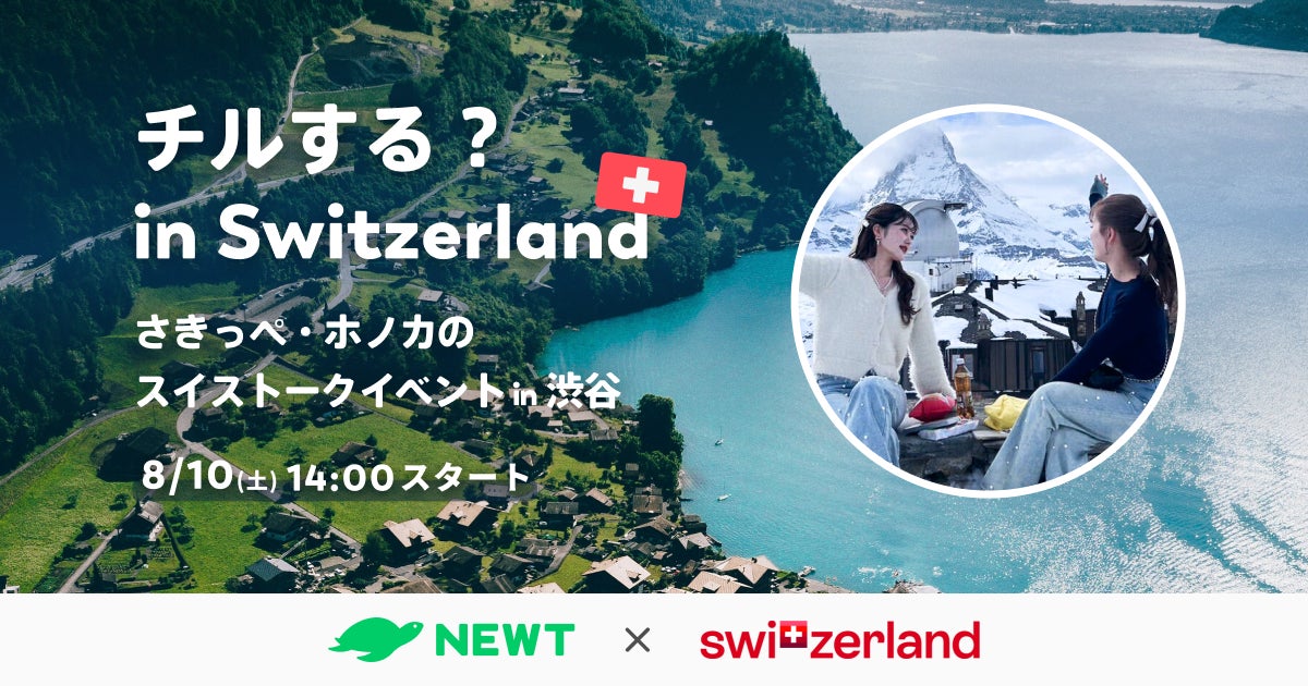 海外旅行予約アプリ『NEWT（ニュート）』、スイス政府観光局とタイアップし、さきっぺ・ホノカの「チルする？in Switzerland！🇨🇭」無料トークイベントを8月10日に開催〜参加者募集開始〜