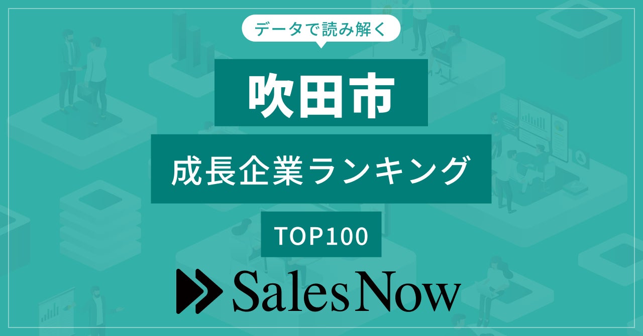 【吹田市】成長企業ランキングTOP100！／SalesNow DBレポート