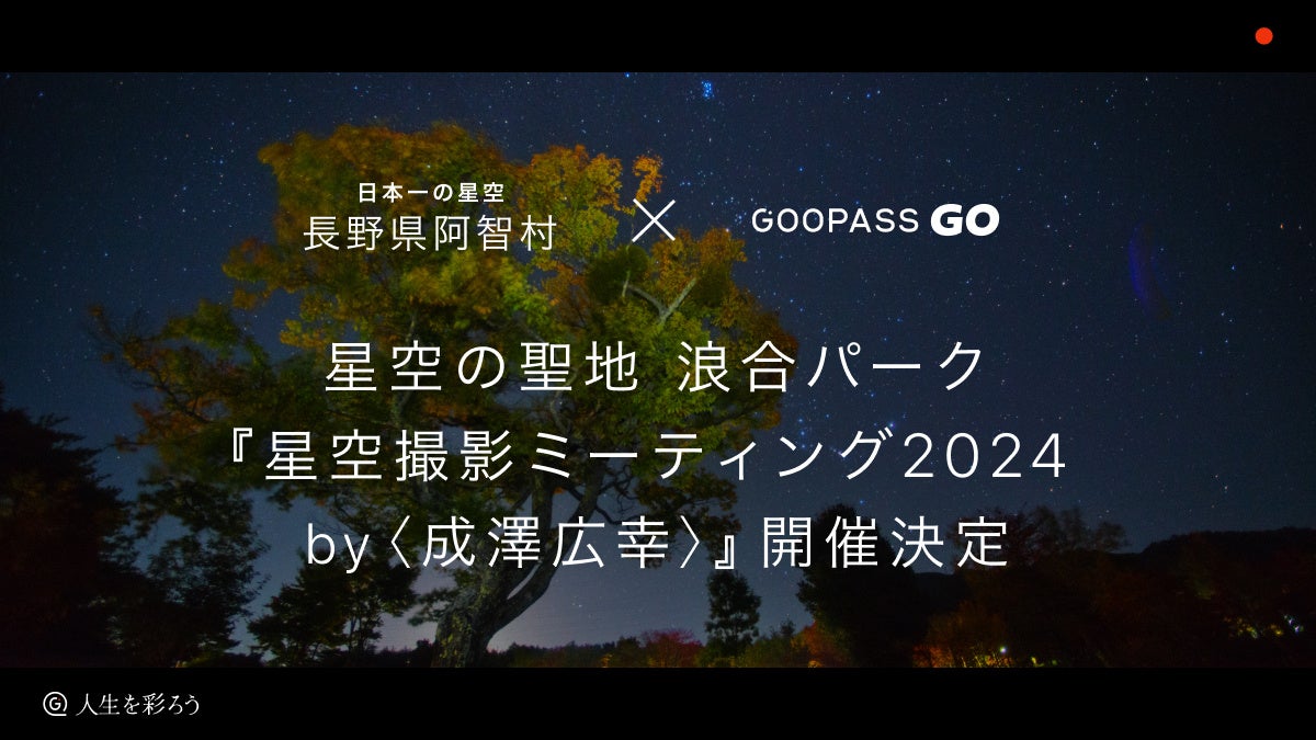 【日本一の星空】長野県阿智村×GOOPASS GO星空の聖地 浪合パーク『星空撮影ミーティング2024 by〈成澤広幸〉』開催決定