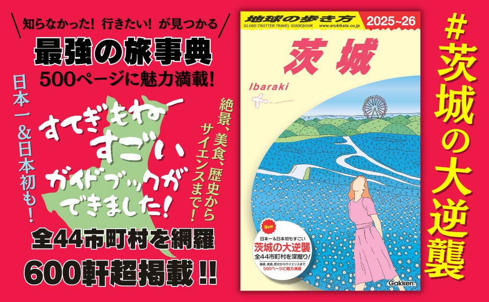 地球の歩き方国内版に【茨城】が新登場！　500ページの圧倒的な情報量で、全44市町村を網羅。知らなかった&行きたいが見つかる！　すごい茨城が詰まった「最強の旅事典」