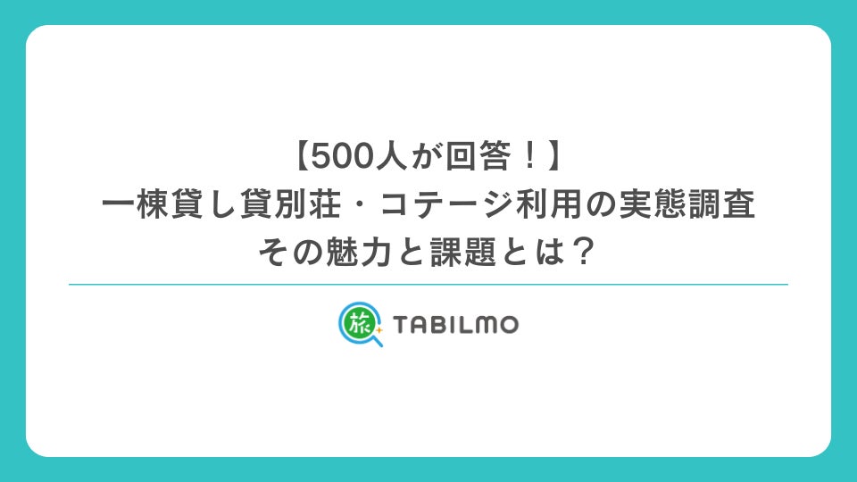 500人が回答！一棟貸し貸別荘・コテージ利用の実態調査—その魅力と課題とは？