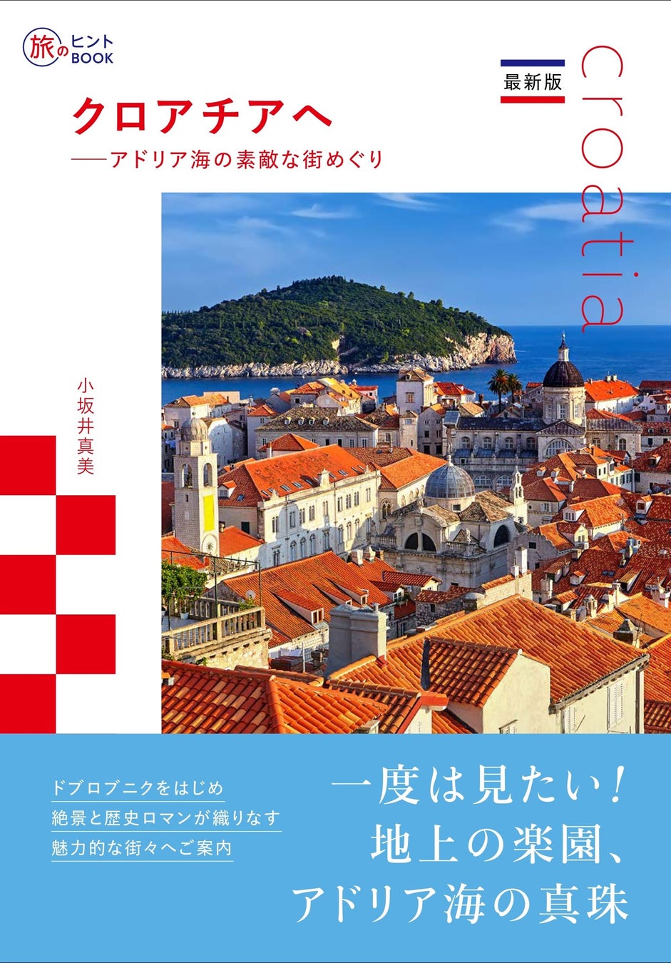 歴史と絶景をめぐるクロアチアのとっておきガイド『最新版 クロアチアへ —— アドリア海の素敵な街めぐり』発売