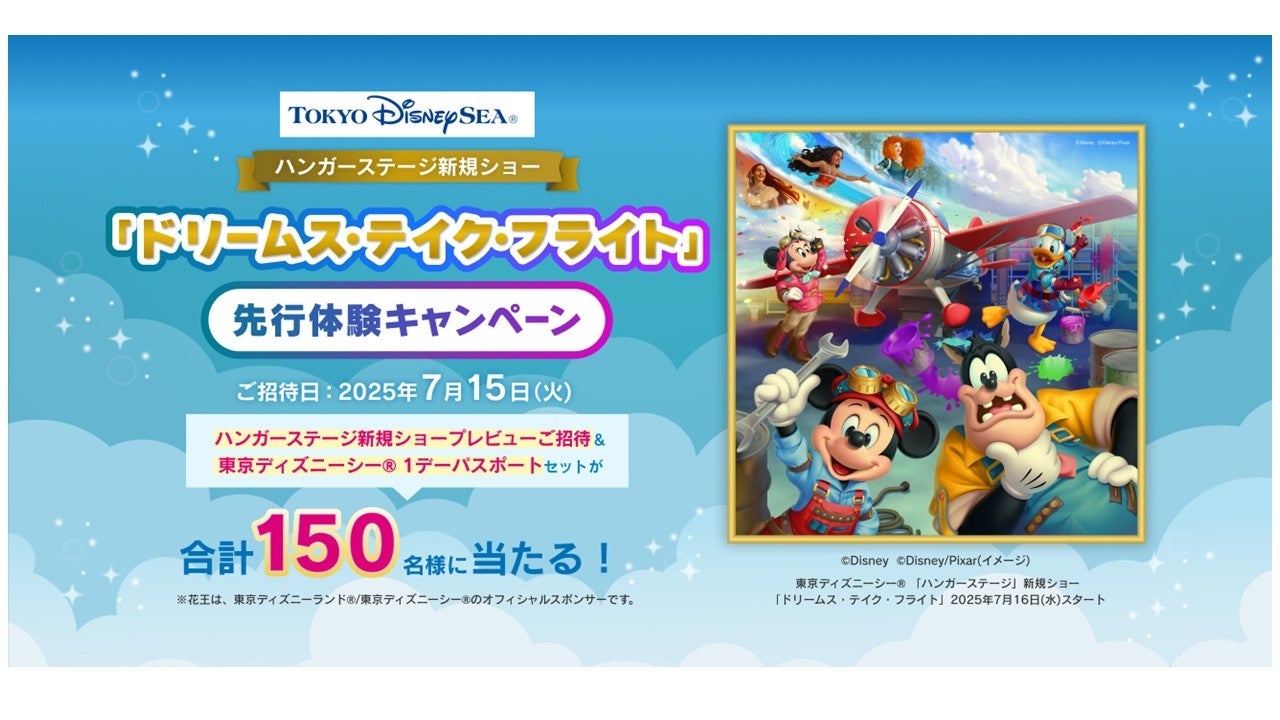 花王商品を購入した方の中から抽選で150名様に東京ディズニーシー®「ハンガーステージ」新規ショー「ドリームス・テイク・フライト」先行体験にご招待