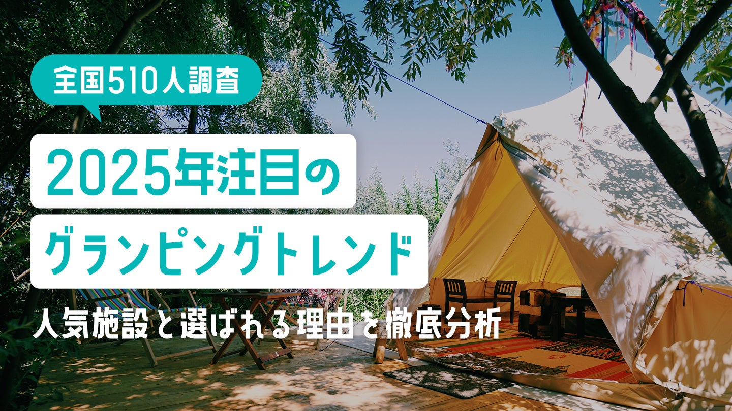 【全国510人調査】2025年注目のグランピングトレンド｜人気施設と選ばれる理由を徹底分析