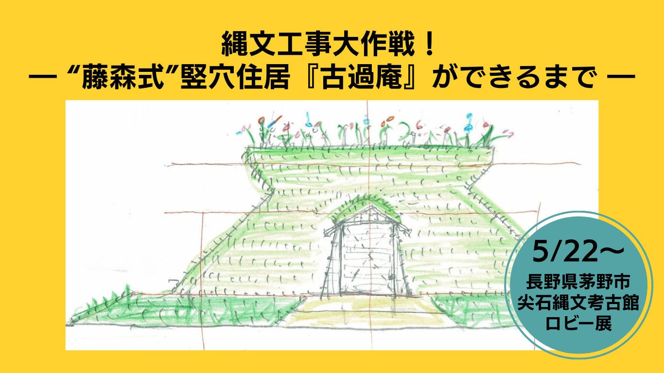 【長野県茅野市・ちの旅】藤森照信先生と作り上げた軌跡を魅せる！尖石縄文考古館ロビー展「縄文工事大作戦！〜“藤森式”竪穴住居『古過庵』ができるまで〜」を5/22より開催