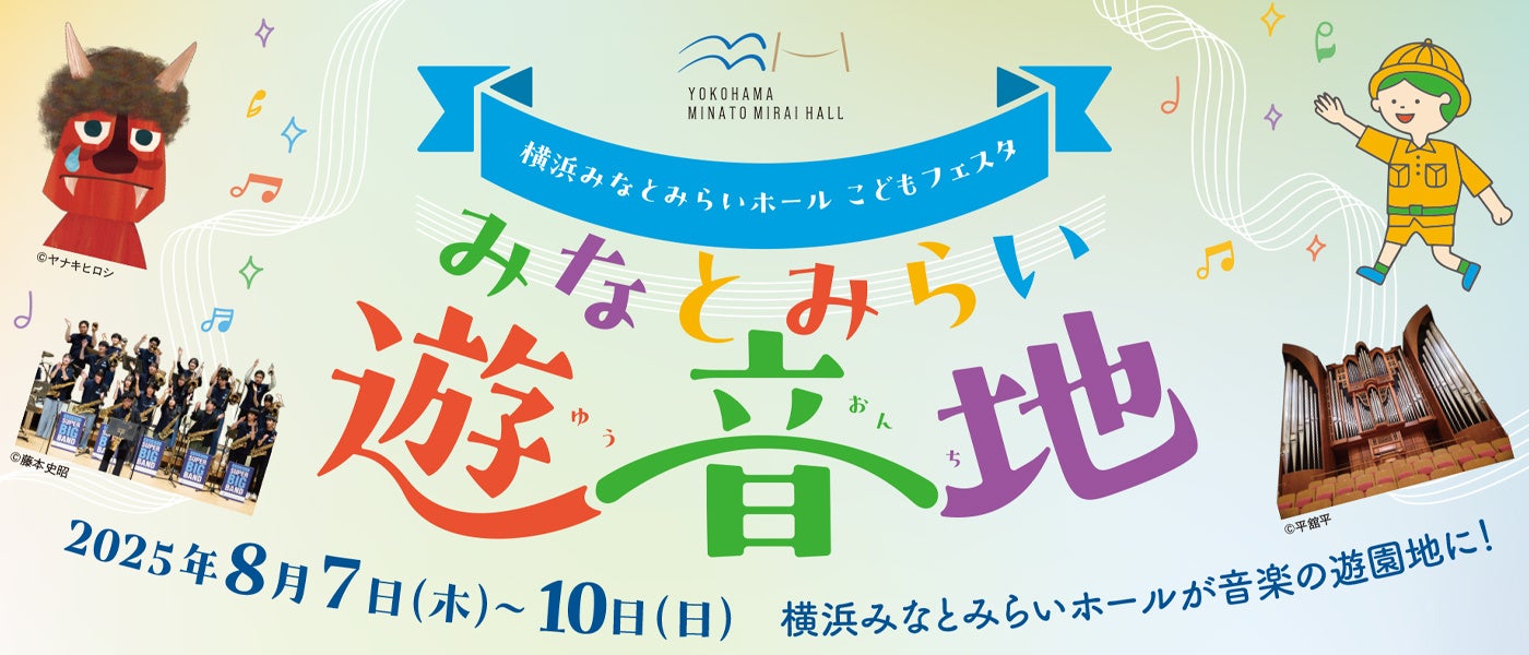 【横浜みなとみらいホール】聴いて・見て・体験して 音楽を全身でたのしむ夏の4日間！(8月7日(木)～10日(日))