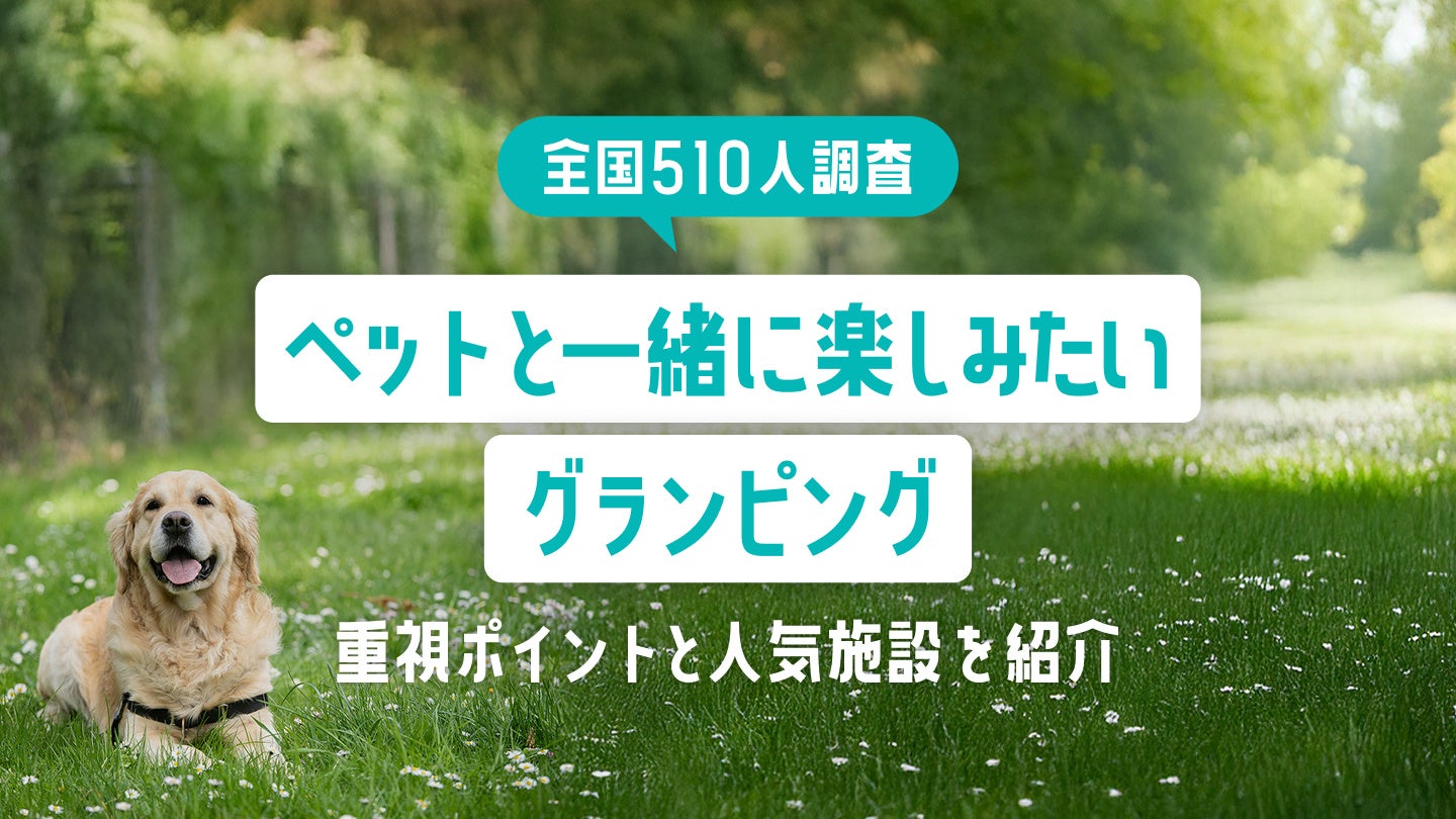 【全国510人調査】ペットと一緒に楽しみたいグランピング｜重視ポイントと人気施設を紹介