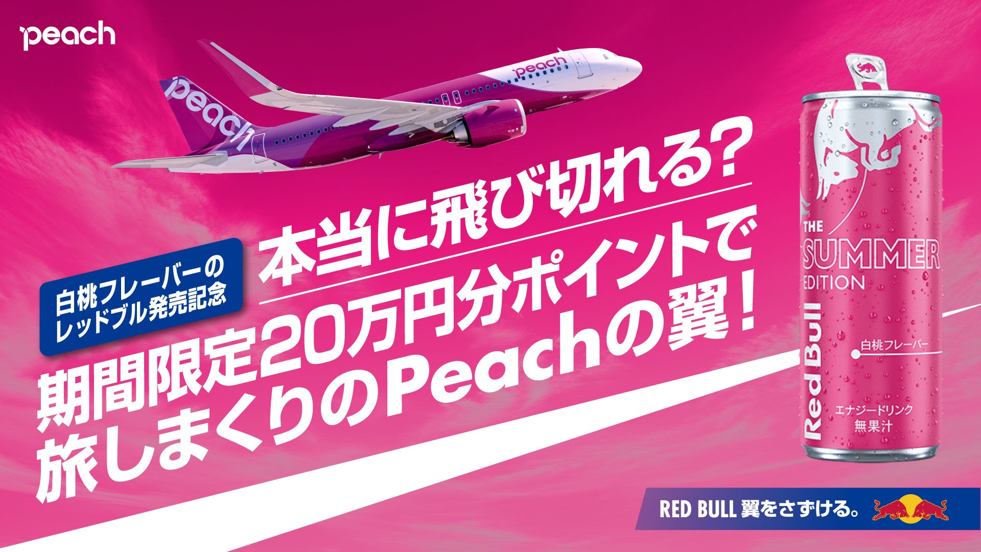 「⽩桃フレーバーのレッドブル」発売記念！レッドブルが夏の翼をさずける！期間限定20万円分ポイントで旅しまくりのPeachの翼！キャンペーン