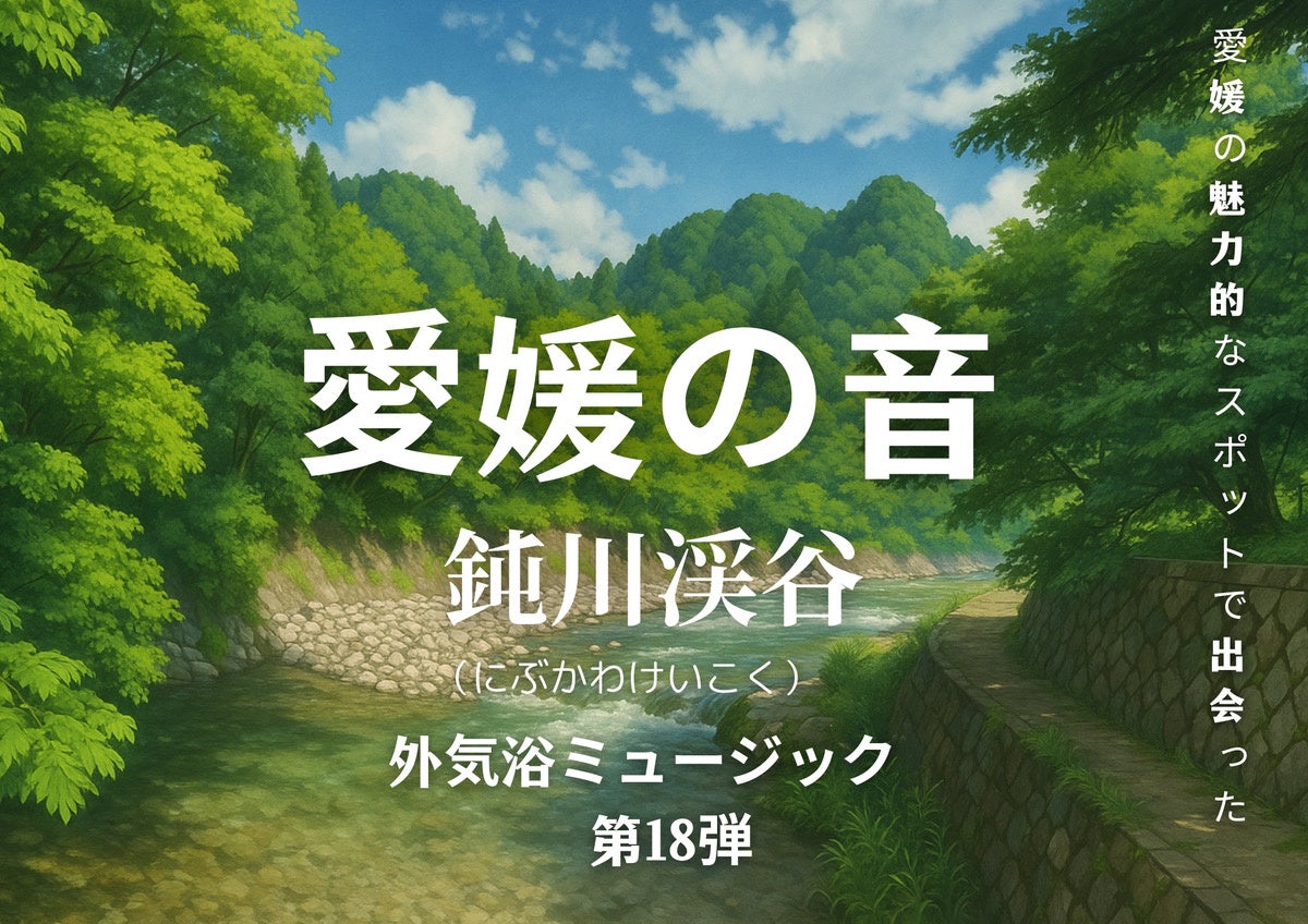 心ととのう愛媛の自然音、第18弾は“鈍川渓谷のせせらぎ”新たなサウナ外気浴BGMを全国のサウナーへ【愛媛県・松山市】