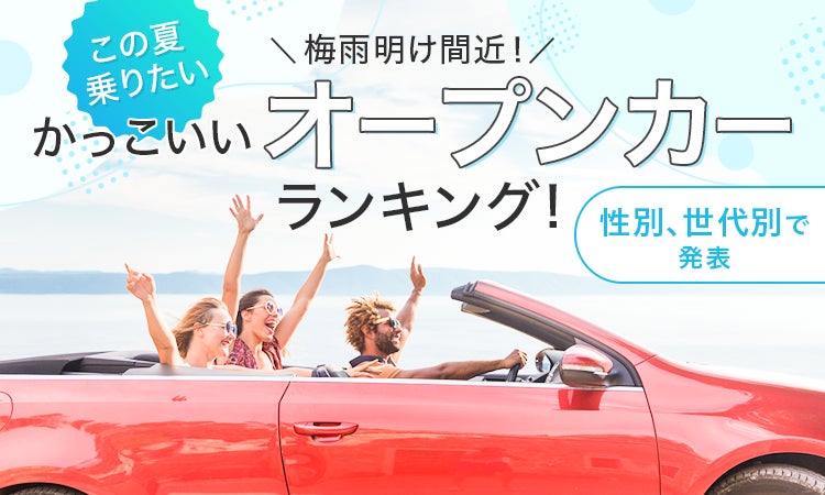 【梅雨明け間近！】この夏乗りたいかっこいいオープンカーランキング！性別、世代別で発表