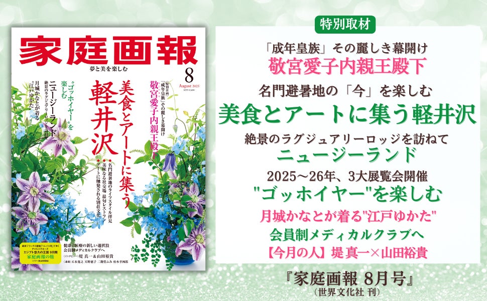 美食とアートに集う軽井沢／ニュージーランドの旅／”ゴッホイヤー”を楽しむ／堤 真一×山田裕貴ほか『家庭画報 8月号』7月1日発売