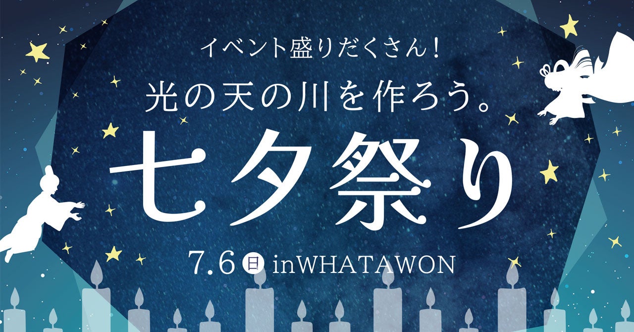 夜空を超える、七夕体験。すべてが詰まったWHATAWON七夕祭り、ついに開催！