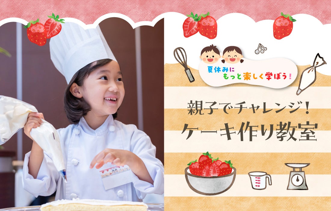 【夏休み親子企画】プロに学ぶ本格ケーキ作り＆パティシエなりきり体験！毎年満員の人気イベントを8月19日(火)・20日(水)に各日13組限定で開催