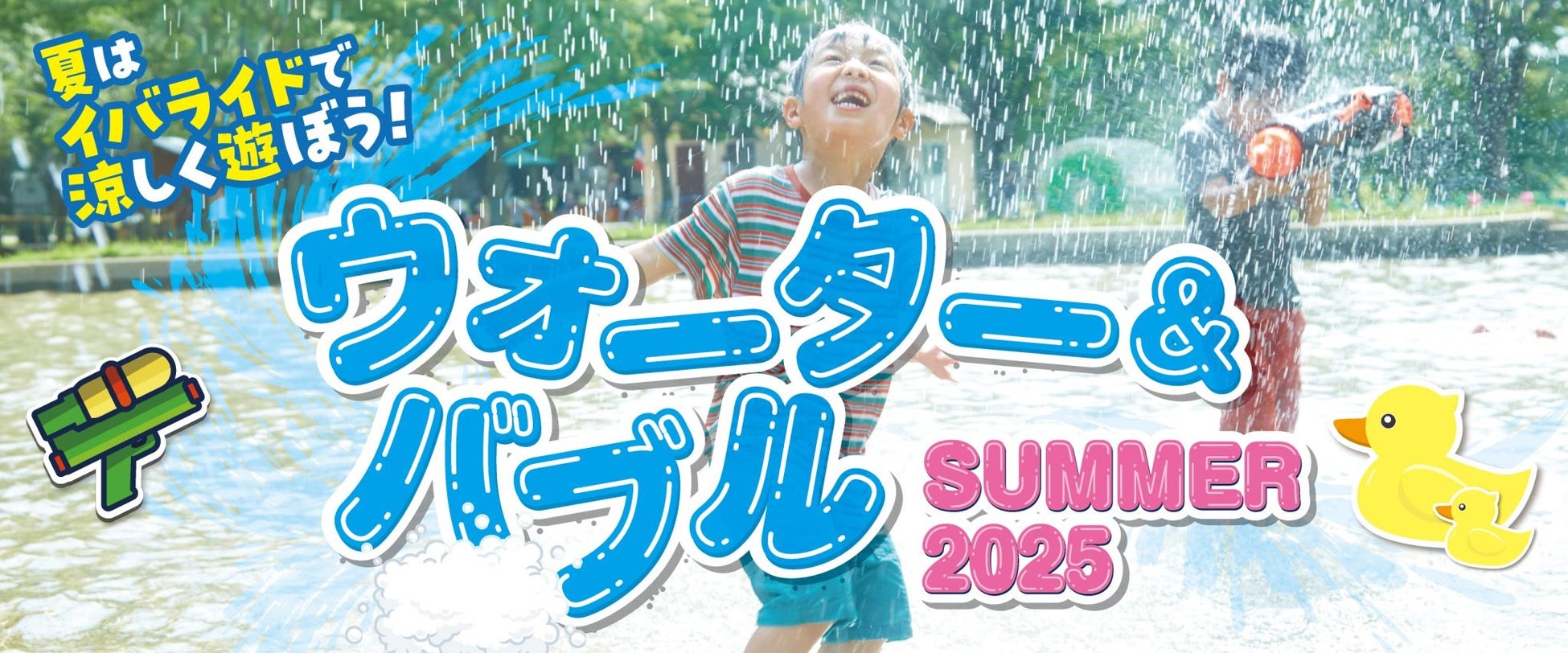 【こもれび森のイバライド】暑さを吹き飛ばす「ウォーター＆バブル　SUMMER2025」を開催！