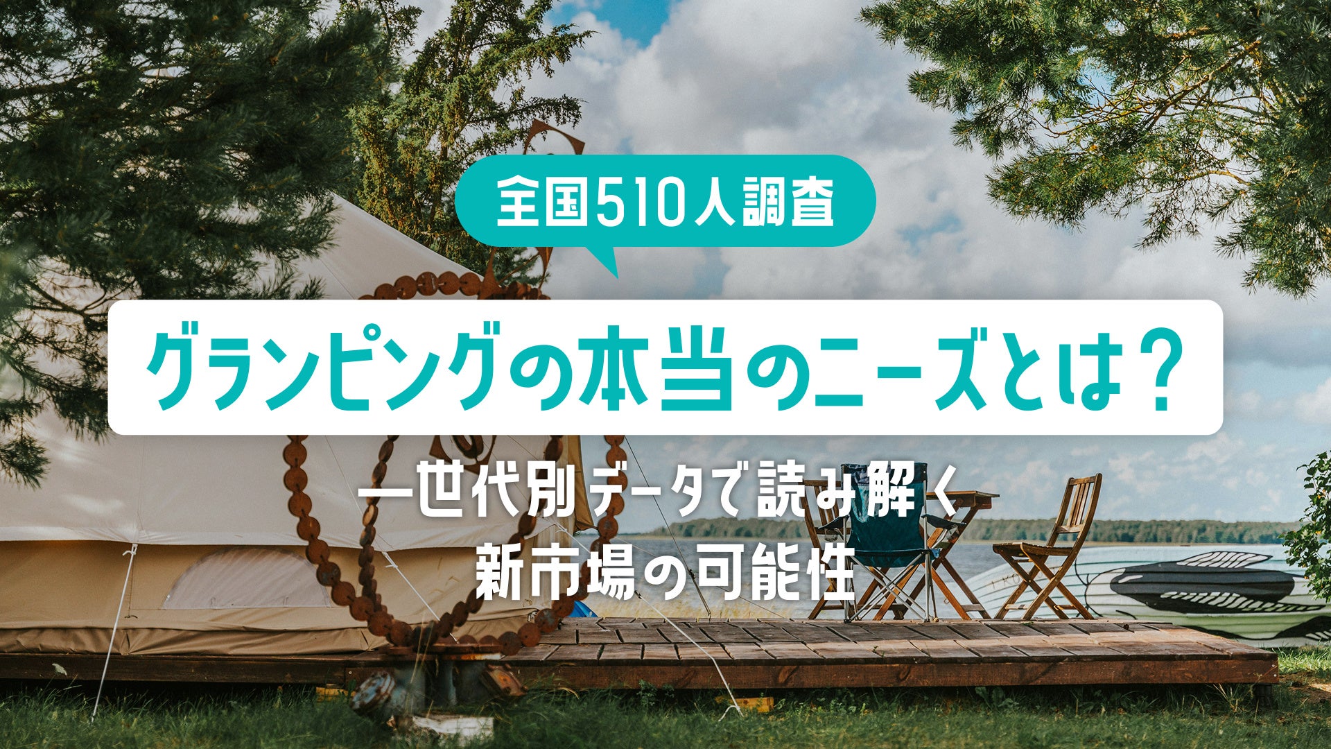 【全国510名調査】グランピングの本当のニーズとは？―世代別データで読み解く新市場の可能性