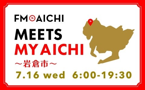 7月16日(水)は一日まるごと岩倉市特集！「FM AICHI “MEETS MY AICHI” ～岩倉市～」
