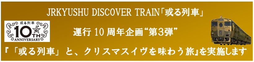 JRKYUSHU DISCOVER TRAIN「或る列車」運行 10 周年企画“第３弾”『「或る列車」と、クリスマスイヴを味わう旅』を実施します