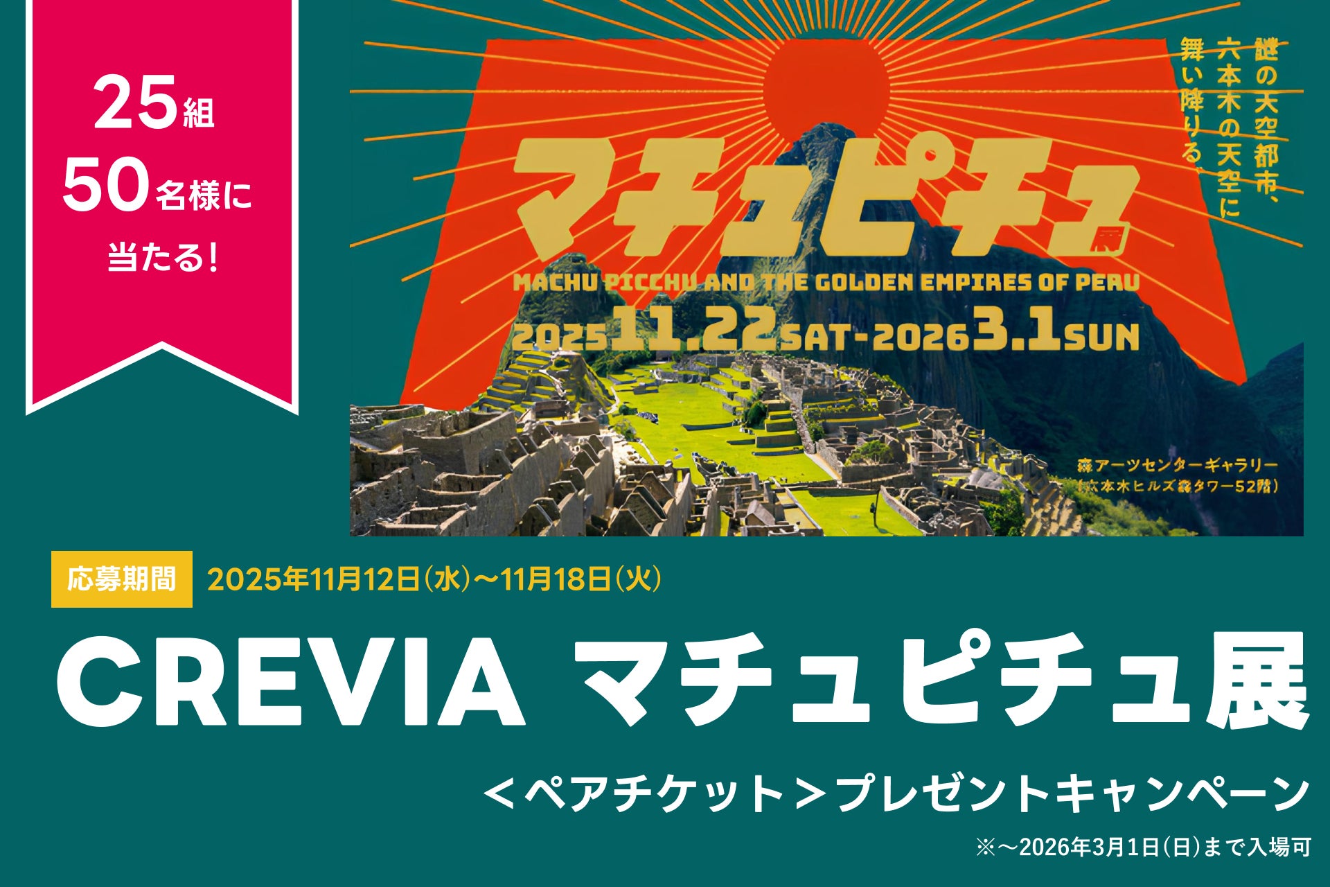 アソビュー！、抽選で25組50名に当たる「CREVIA マチュピチュ展＜ペアチケット＞プレゼントキャンペーン」を2025年11月12日（水）より開始！