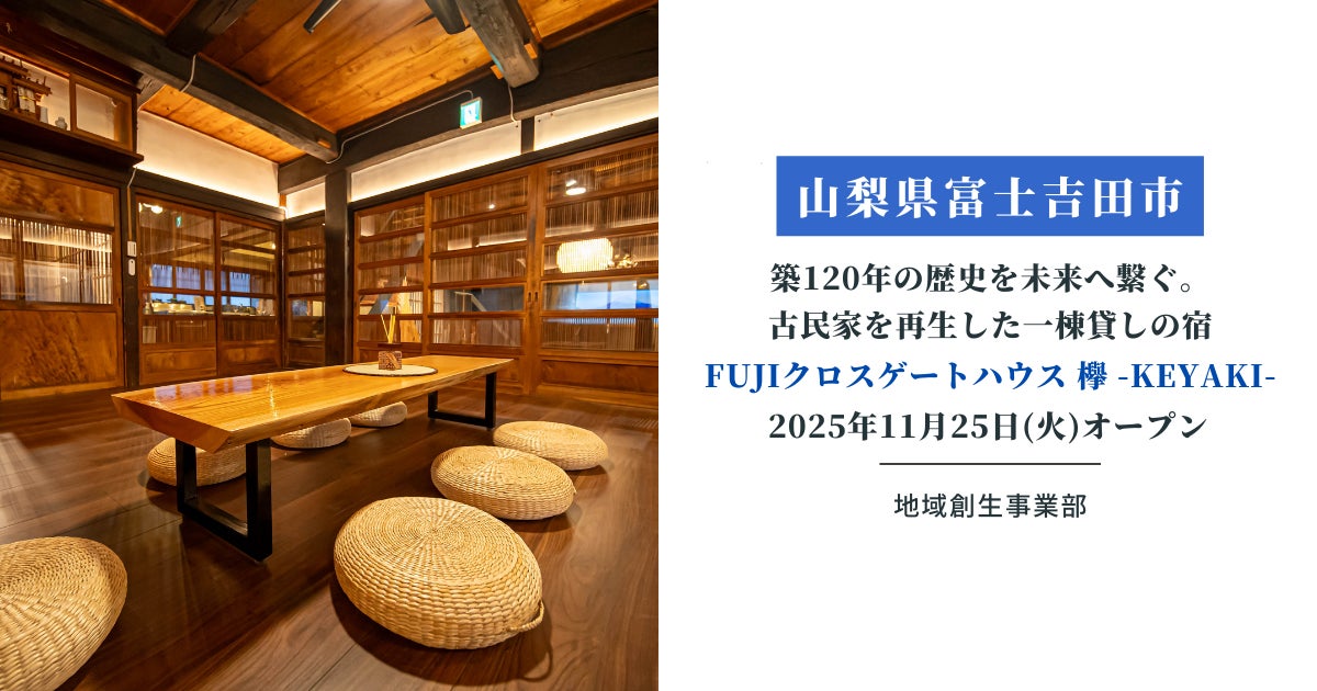 【山梨県富士吉田市】築120年の歴史を未来へ繋ぐ。取り壊し予定だった古民家を再生した一棟貸しの宿「FUJIクロスゲートハウス 欅 -KEYAKI-」2025年11月25日(火)オープン