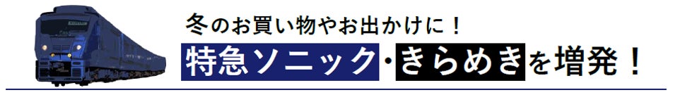 冬のお買い物やお出かけに！特急ソニック・きらめきを増発！