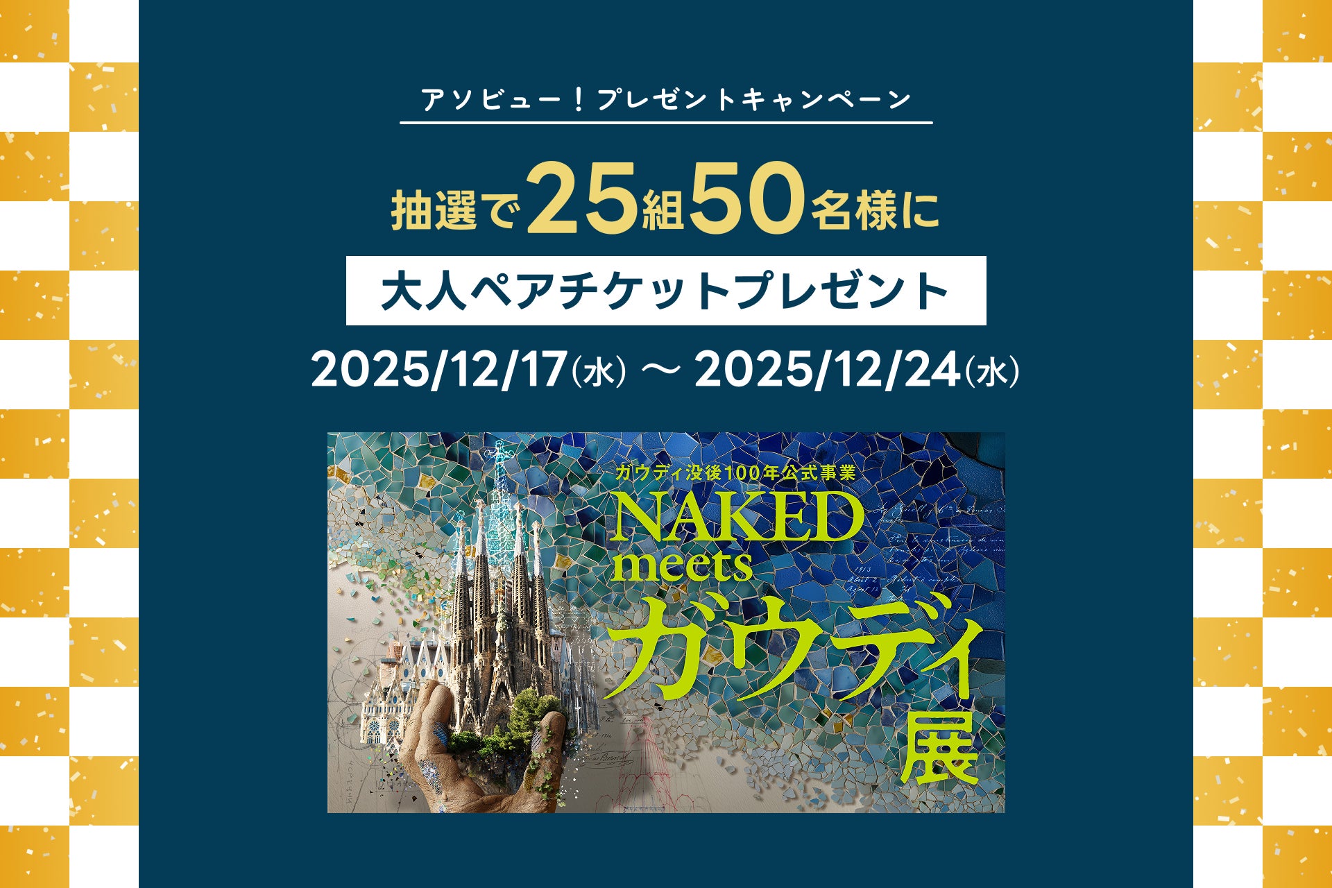 アソビュー！、抽選で25組50名に当たる「NAKED meets ガウディ展＜ペアチケット＞プレゼントキャンペーン」を2025年12月17日（水）より開始！