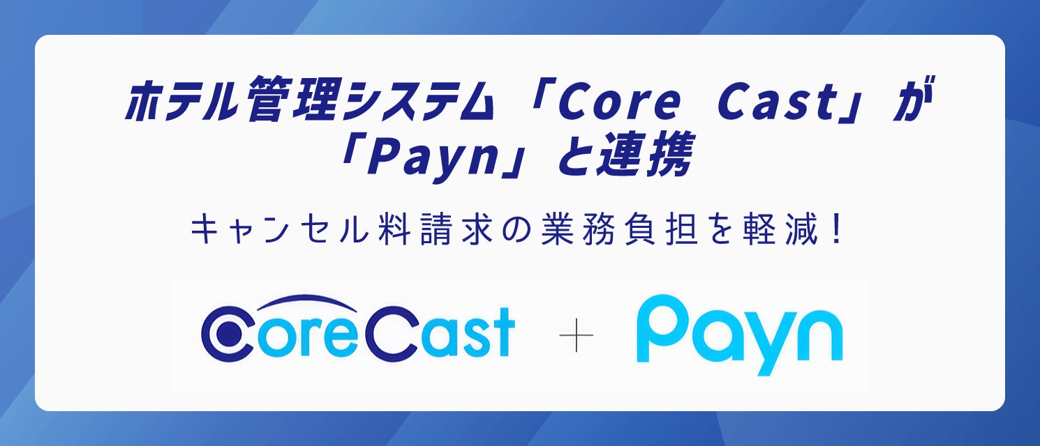 ホテル管理システム(PMS)「Core Cast」、キャンセル料請求・回収を自動化する「Payn」とAPI連携を開始【株式会社ネットシスジャパン】
