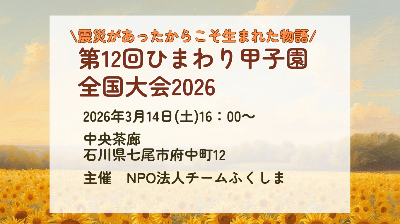 【恩送りの想いを、福島から能登へ】第12回 ひまわり甲子園 全国大会を能登で初開催　― 震災を越えてつながる「お互いさま」「恩送り」の想いを次世代へ ―