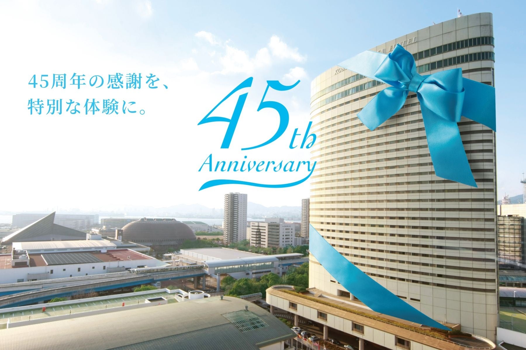 【神戸ポートピアホテル】 開業45周年記念 特別企画 『感謝還元フェア プライス45』 ―45年の感謝を込めて