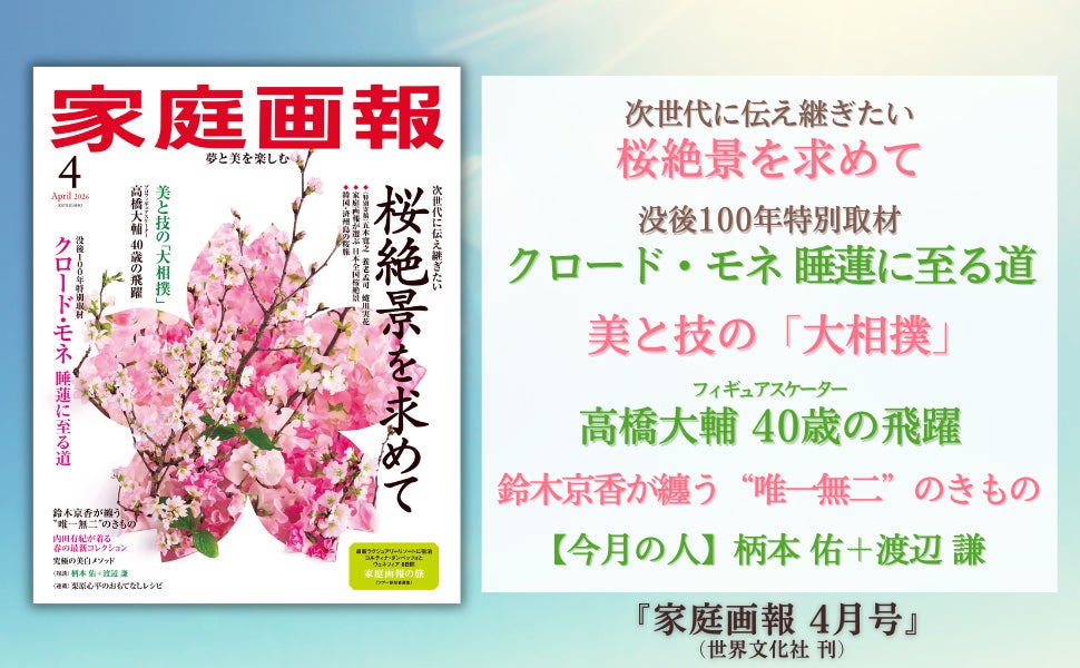 『家庭画報 4月号』2月28日発売　桜絶景を求めて／没後100年 クロード・モネ／美と技の「大相撲」／高橋大輔 40歳の飛躍／鈴木京香が纏う唯一無二のきものほか