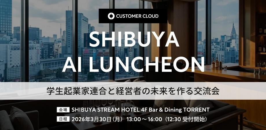 東急・渋谷ストリームエクセルホテルにて、学生起業家連合の選抜学生起業家と投資家・経営者が交わる新たな接点を創出する「AIでつながる」交流会を開催、日本政府「ガバメントAI」試用決定のカスタマークラウド