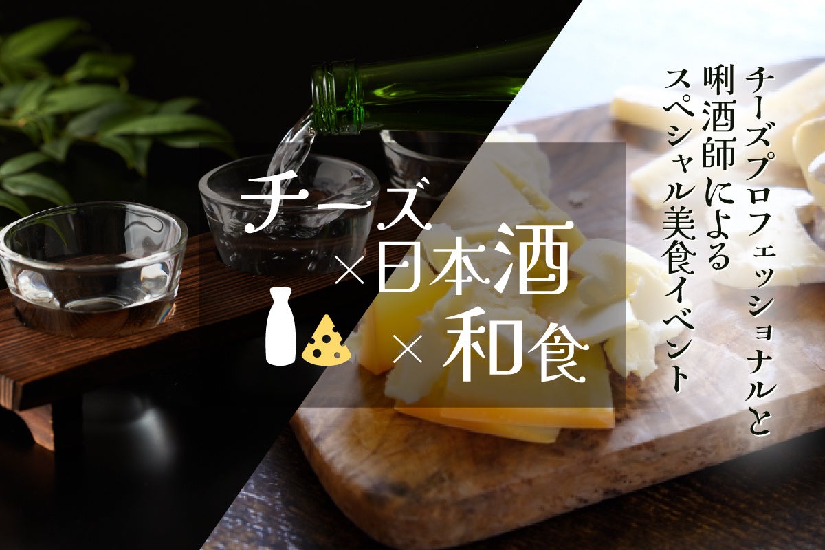 【海老名で開催】「チーズ×日本酒×和食」チーズプロフェッショナルと唎酒師による学びと美食の特別イベント