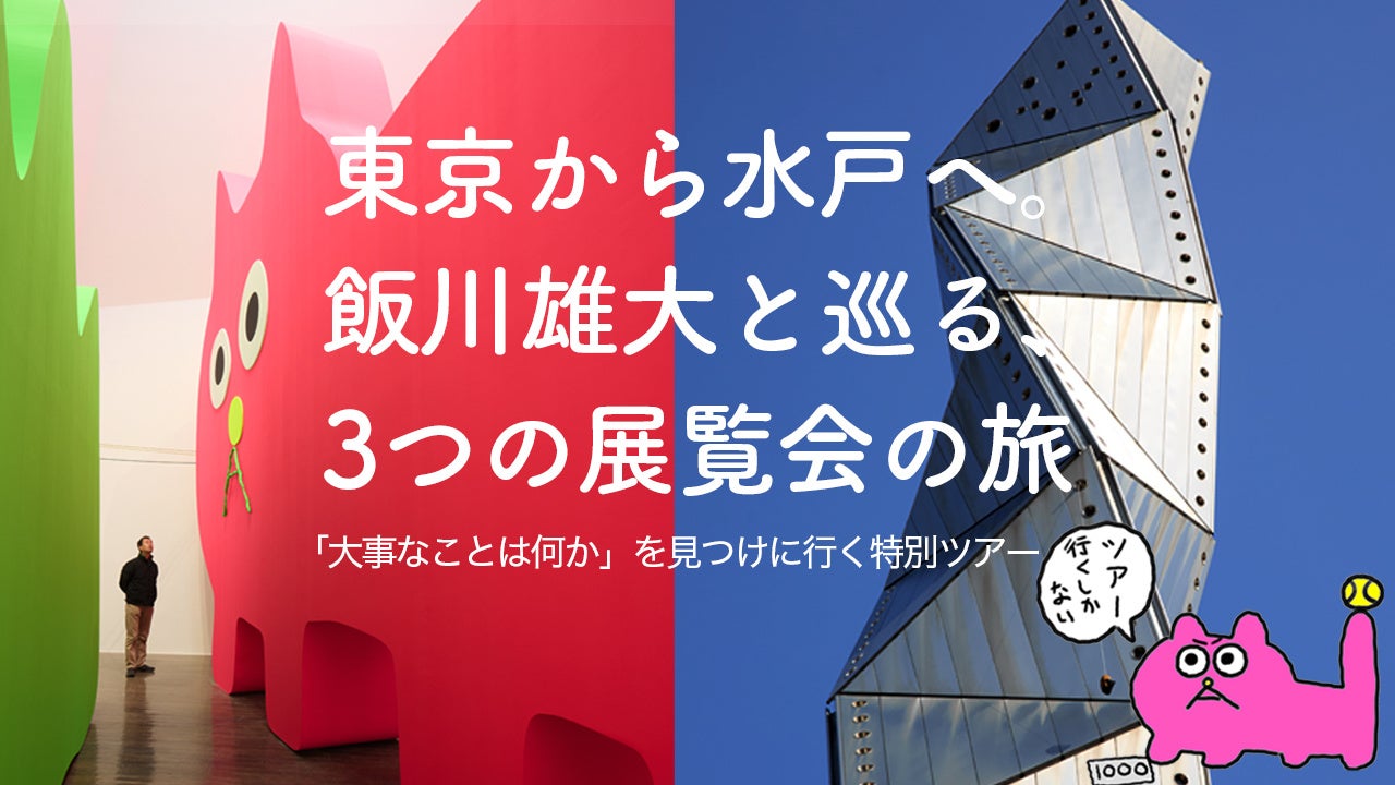 【限定15名】現代美術家・飯川雄大と巡る特別バスツアー！東京から水戸へ、3つの個展を巡るアートな一日