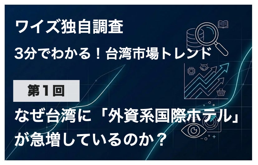 【独自調査】台湾でマリオットやヒルトンなど「外資系国際ホテル」が急増している4つの理由とは？ワイズリサーチが最新市場トレンドを発表