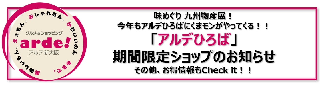 ＜＜アルデ新大阪＞＞味めぐり 九州物産展！今年もアルデひろばにくまモンがやってくる！！「アルデひろば」期間限定ショップのお知らせ