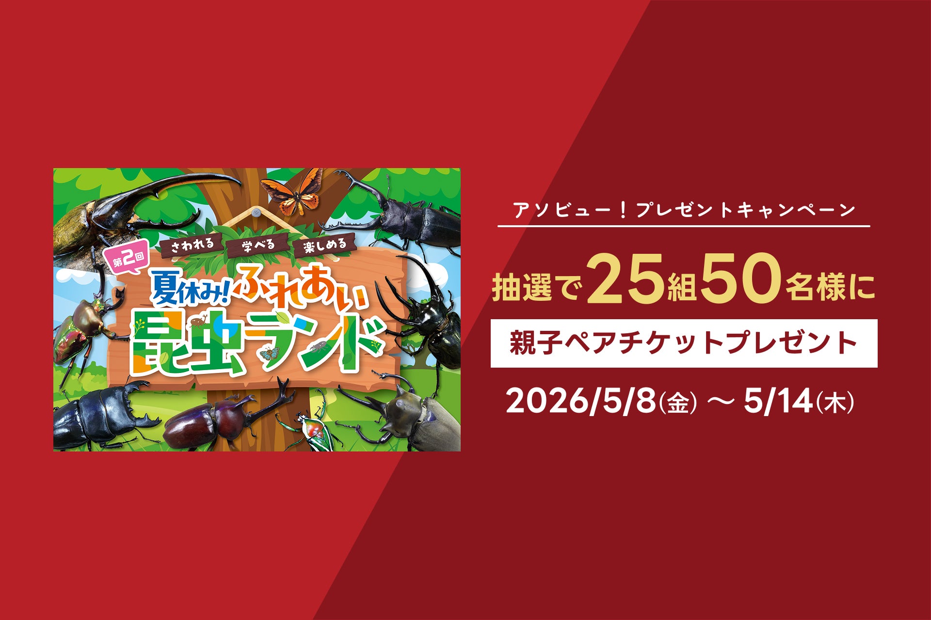 アソビュー！、抽選で25組50名に当たる「ふれあい昆虫ランド＜親子ペアチケット＞プレゼントキャンペーン」を2026年5月8日（金）より開始！