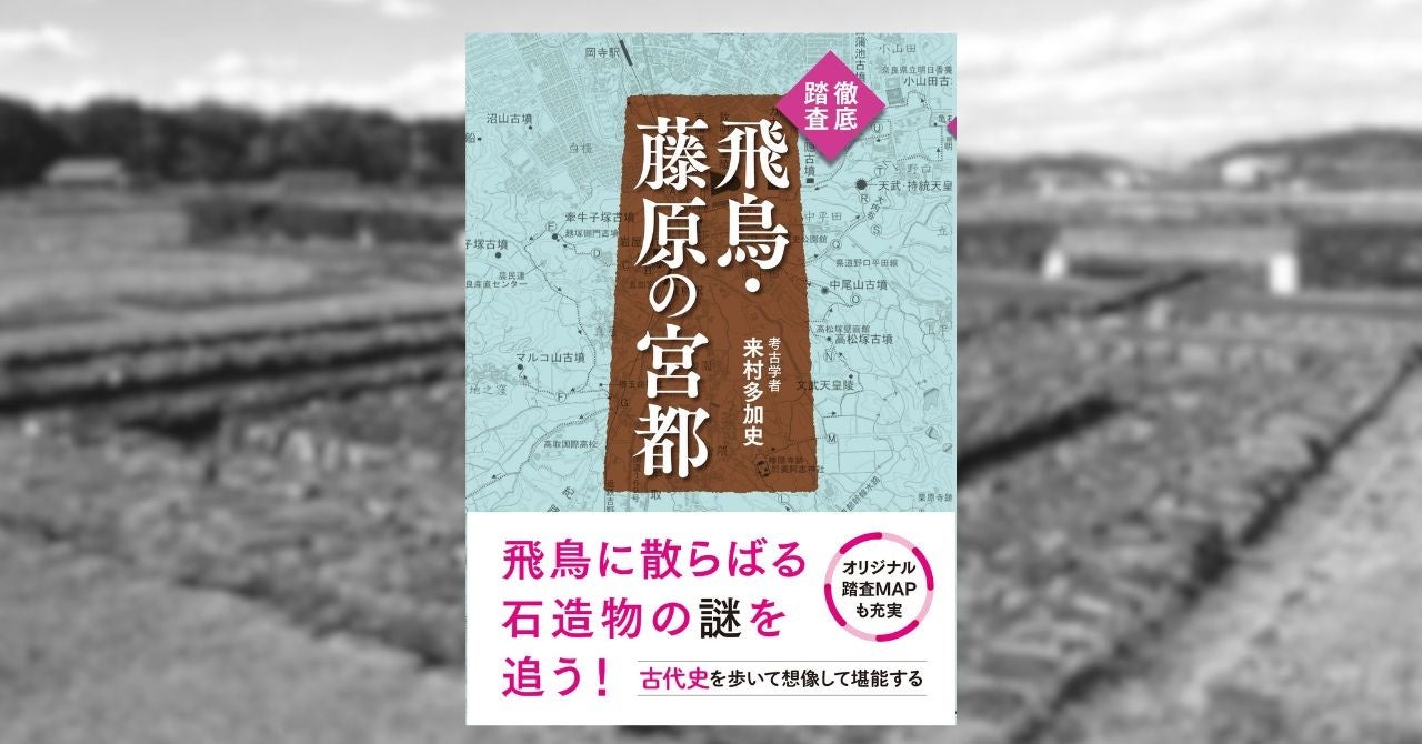 2026年夏、世界遺産登録なるか⁈　飛鳥・藤原の宮都を舞台に、考古学者が古代史の謎に迫る『徹底踏査　飛鳥・藤原の宮都』が5月11日発売！
