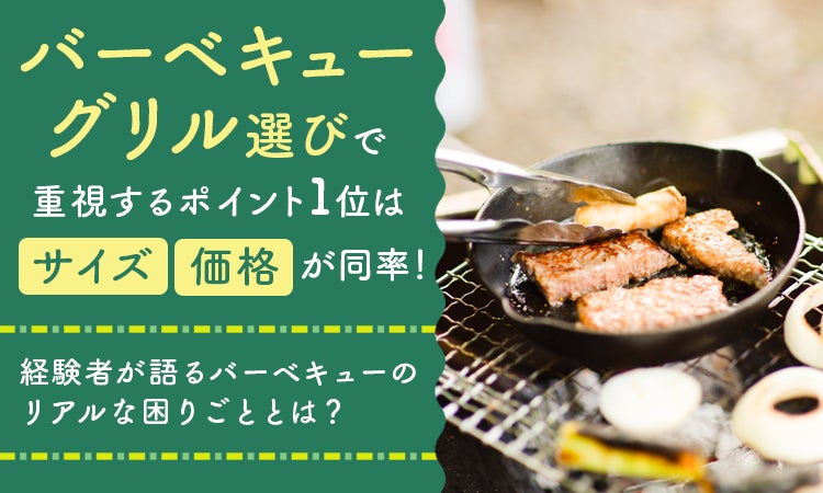 バーベキューグリル選びで重視するポイント1位は「サイズ」「価格」が同率！経験者が語るバーベキューのリアルな困りごととは？