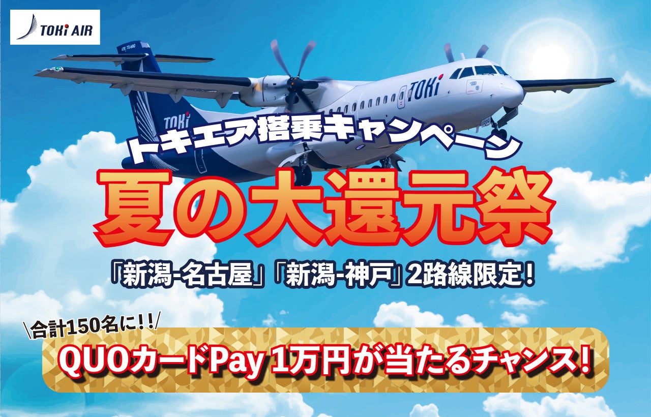トキエア【夏の大還元祭】スタート！新潟空港＝中部国際空港（セントレア）or 新潟空港＝神戸空港いずれかの搭乗者を対象に、QUOカードPay１万円分が抽選で合計150名に当たります！