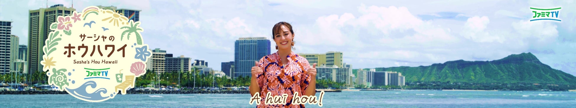 いつものお買い物を“アロハタイム”に！新番組「Sasha’s Hou Hawaii〜サーシャのホウハワイ〜」ファミマTVで放送開始