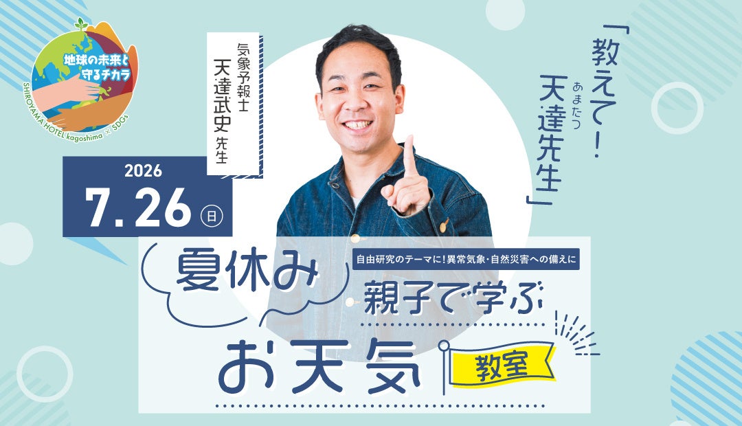 【SHIROYAMA HOTEL kagoshima】テレビでおなじみの気象予報士 天達武史氏が登壇！「夏休み 親子で学ぶお天気教室」7月26日（日）開催
