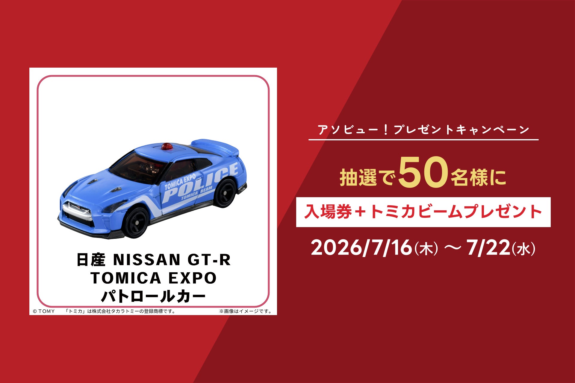 アソビュー！抽選で50名にトミカ博 in TOKYO「入場券+トミカビーム 日産 GT-R TOMICA EXPO パトロールカー」が当たるキャンペーンを2026年7月16日より開始！