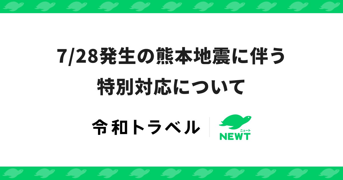 旅行アプリ『NEWT（ニュート）』、7/28発生の熊本地震に伴う特別対応について