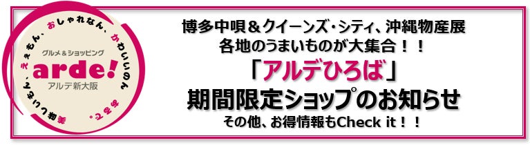 ＜＜アルデ新大阪＞＞博多中唄＆クイーンズ・シティ、沖縄物産展、各地のうまいものが大集合！！「アルデひろば」期間限定ショップのお知らせ